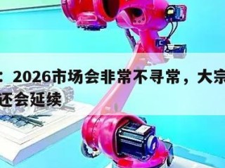 洪灏：2026市场会非常不寻常，大宗商品行情还会延续