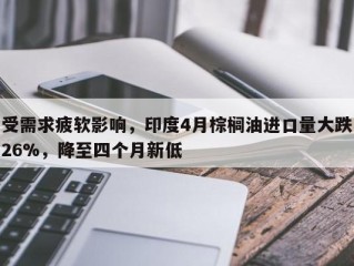 受需求疲软影响，印度4月棕榈油进口量大跌26%，降至四个月新低