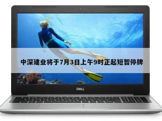 中深建业将于7月3日上午9时正起短暂停牌