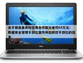 关于屏南县农村信用合作联社被罚65万元：数据安全管理不到位案件风险防控不到位的信息