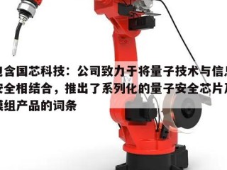 包含国芯科技：公司致力于将量子技术与信息安全相结合，推出了系列化的量子安全芯片及模组产品的词条