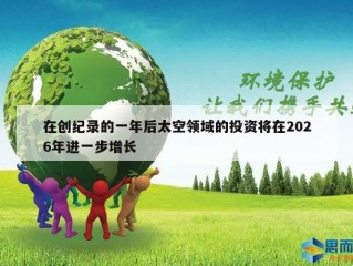在创纪录的一年后太空领域的投资将在2026年进一步增长