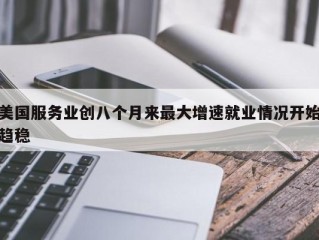 美国服务业创八个月来最大增速就业情况开始趋稳