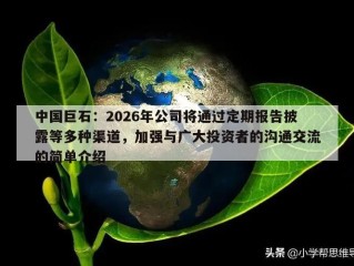 中国巨石：2026年公司将通过定期报告披露等多种渠道，加强与广大投资者的沟通交流的简单介绍