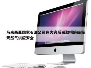 马来西亚国家石油公司在火灾后采取措施确保天然气供应安全