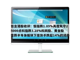 包含港股收评：恒指跌1.89%再度失守25000点科指跌3.28%科网股、黄金股普跌半导体板块下挫快手跌超14%的词条
