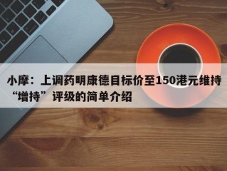 小摩：上调药明康德目标价至150港元维持“增持”评级的简单介绍