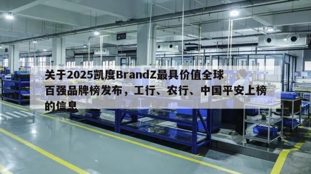 关于2025凯度BrandZ最具价值全球百强品牌榜发布，工行、农行、中国平安上榜的信息